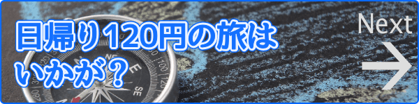 日帰り120円の旅はいかが?