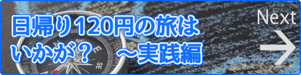 日帰り120円の旅はいかが? 実践編