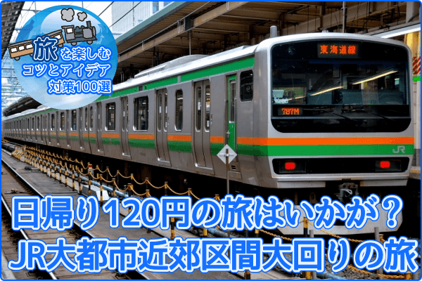 日帰り120円の旅はいかが? JR大都市近郊区間大回りの旅