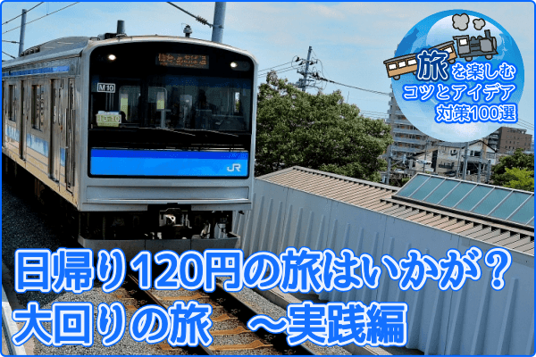 日帰り120円の旅はいかが? 大回りの旅 ~実践編