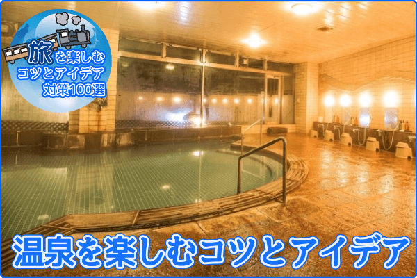 温泉を楽しむコツとアイデア