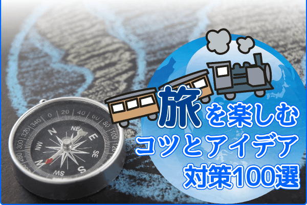 旅を楽しむコツとアイデア対策100選